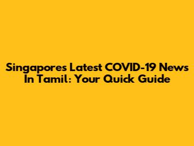 Singapore's Latest COVID-19 News In Tamil: Your Quick Guide