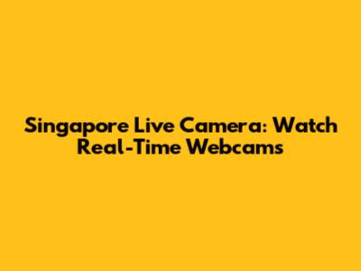 Singapore Live Camera: Watch Real-Time Webcams