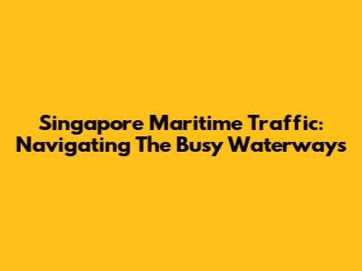 Singapore Maritime Traffic: Navigating The Busy Waterways