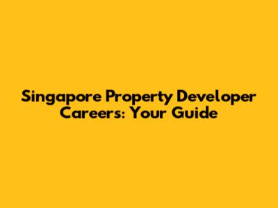 Singapore Property Developer Careers: Your Guide