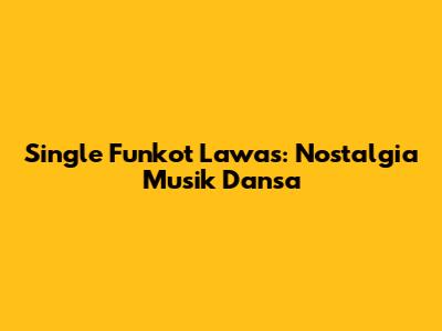Single Funkot Lawas: Nostalgia Musik Dansa