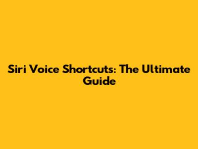 Siri Voice Shortcuts: The Ultimate Guide