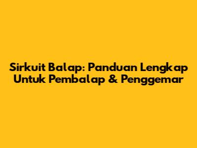 Sirkuit Balap: Panduan Lengkap Untuk Pembalap & Penggemar