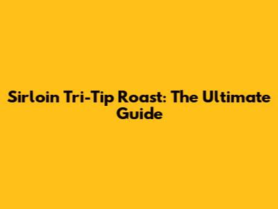 Sirloin Tri-Tip Roast: The Ultimate Guide
