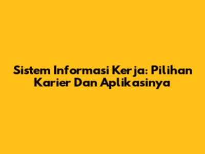 Sistem Informasi Kerja: Pilihan Karier Dan Aplikasinya