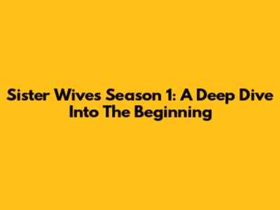Sister Wives Season 1: A Deep Dive Into The Beginning