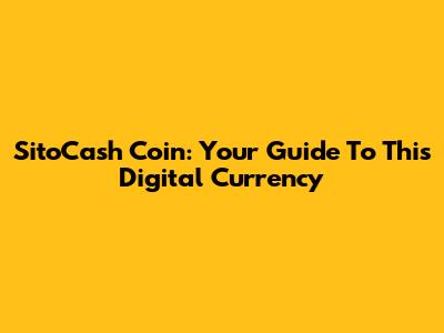 SitoCash Coin: Your Guide To This Digital Currency