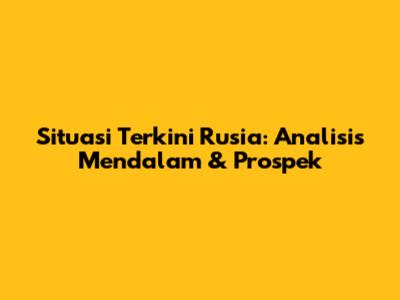 Situasi Terkini Rusia: Analisis Mendalam & Prospek