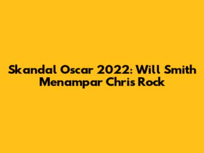 Skandal Oscar 2022: Will Smith Menampar Chris Rock
