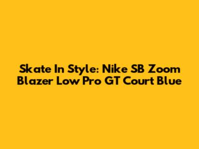 Skate In Style: Nike SB Zoom Blazer Low Pro GT Court Blue