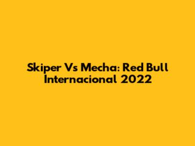 Skiper Vs Mecha: Red Bull Internacional 2022
