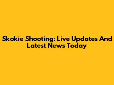 Skokie Shooting: Live Updates And Latest News Today