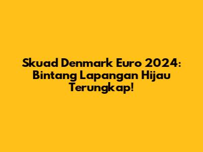 Skuad Denmark Euro 2024: Bintang Lapangan Hijau Terungkap!