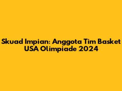 Skuad Impian: Anggota Tim Basket USA Olimpiade 2024