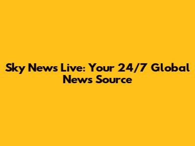 Sky News Live: Your 24/7 Global News Source