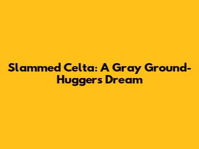 Slammed Celta: A Gray Ground-Hugger's Dream