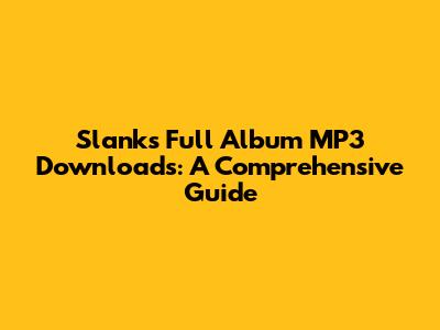 Slank's Full Album MP3 Downloads: A Comprehensive Guide