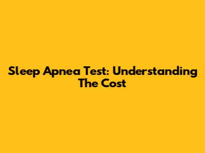 Sleep Apnea Test: Understanding The Cost