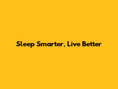 Sleep Smarter, Live Better