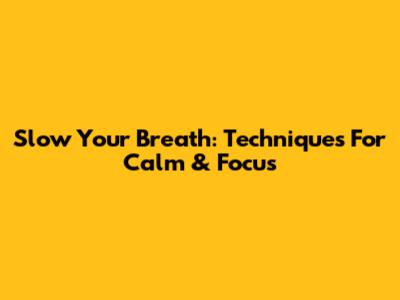 Slow Your Breath: Techniques For Calm & Focus