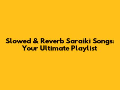 Slowed & Reverb Saraiki Songs: Your Ultimate Playlist