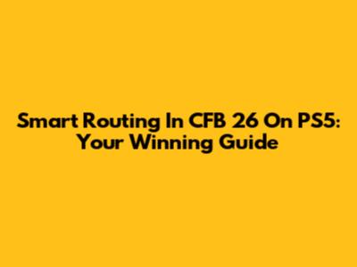 Smart Routing In CFB 26 On PS5: Your Winning Guide