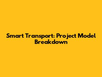 Smart Transport: Project Model Breakdown