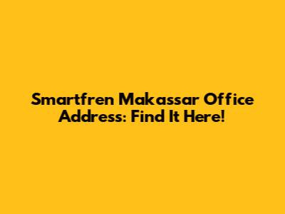 Smartfren Makassar Office Address: Find It Here!