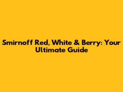 Smirnoff Red, White & Berry: Your Ultimate Guide