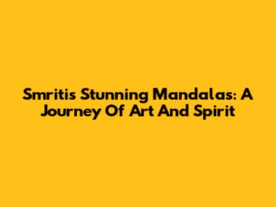 Smriti's Stunning Mandalas: A Journey Of Art And Spirit