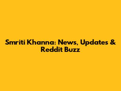 Smriti Khanna: News, Updates & Reddit Buzz
