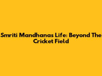 Smriti Mandhana's Life: Beyond The Cricket Field