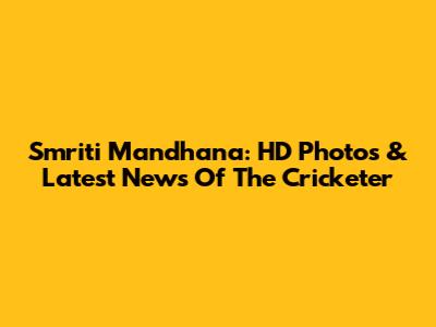 Smriti Mandhana: HD Photos & Latest News Of The Cricketer
