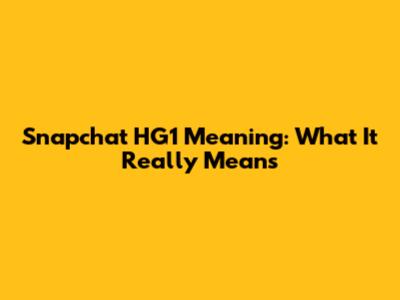 Snapchat HG1 Meaning: What It Really Means