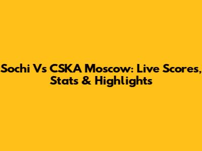 Sochi Vs CSKA Moscow: Live Scores, Stats & Highlights