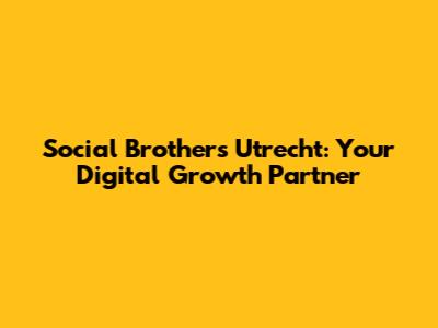 Social Brothers Utrecht: Your Digital Growth Partner