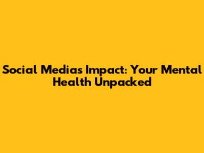 Social Media's Impact: Your Mental Health Unpacked