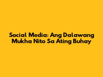 Social Media: Ang Dalawang Mukha Nito Sa Ating Buhay