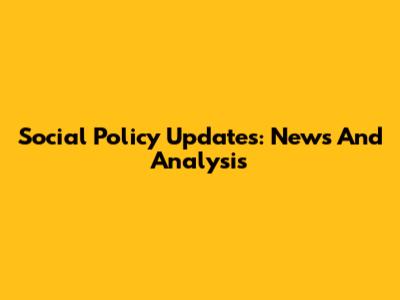 Social Policy Updates: News And Analysis