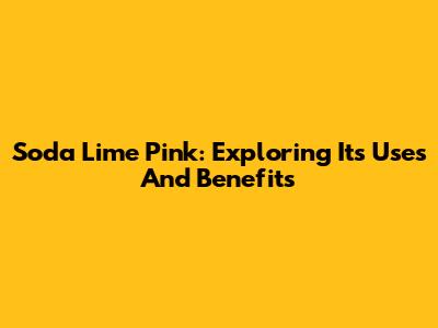 Soda Lime Pink: Exploring Its Uses And Benefits