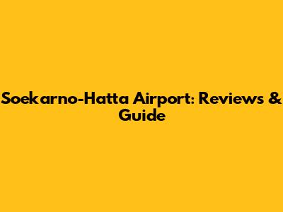 Soekarno-Hatta Airport: Reviews & Guide