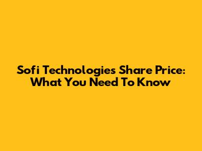 Sofi Technologies Share Price: What You Need To Know