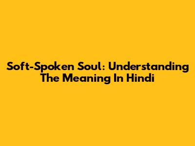 Soft-Spoken Soul: Understanding The Meaning In Hindi