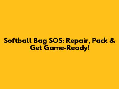 Softball Bag SOS: Repair, Pack & Get Game-Ready!