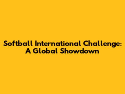 Softball International Challenge: A Global Showdown