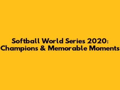 Softball World Series 2020: Champions & Memorable Moments