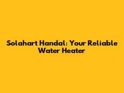 Solahart Handal: Your Reliable Water Heater