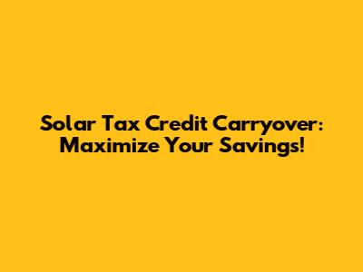 Solar Tax Credit Carryover: Maximize Your Savings!
