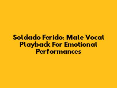 Soldado Ferido: Male Vocal Playback For Emotional Performances
