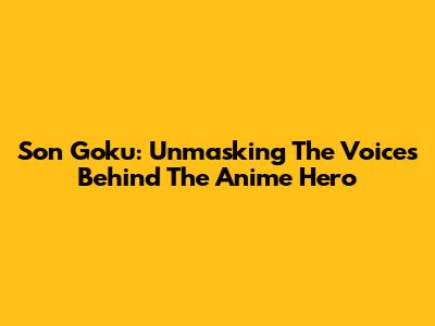 Son Goku: Unmasking The Voices Behind The Anime Hero